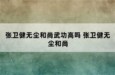 张卫健无尘和尚武功高吗 张卫健无尘和尚